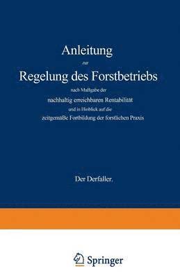 Anleitung zur Regelung des Forstbetriebs nach Maßgabe der nachhaltig erreichbaren Rentabilität und in Hinblick auf die zeitgemäße Fortbildung der forstlichen Praxis
