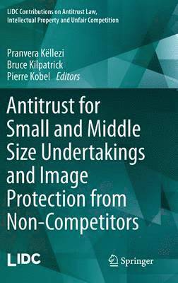 Pranvera Këllezi, Bruce Kilpatrick, Pierre Kobel, Pranvera Kellezi - Antitrust for Small and Middle Size Undertakings and Image Protection from Non-Competitors, Inbunden