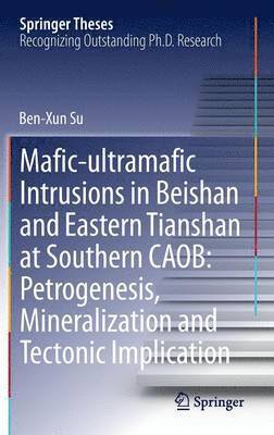 Ben-Xun Su - Mafic-ultramafic Intrusions in Beishan and Eastern Tianshan at Southern CAOB: Petrogenesis, Mineralization and Tectonic Implication, Inbunden