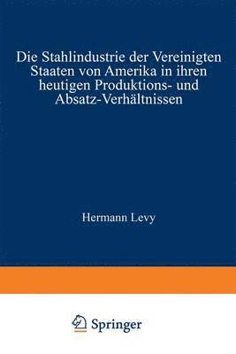 bokomslag Die Stahlindustrie der Vereinigten Staaten von Amerika in ihren heutigen Produktions- und Absatz-Verhltnissen