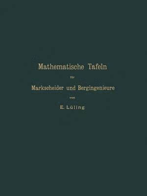 Mathematische Tafeln fr Markscheider und Bergingenieure sowie zum Gebrauche fr Bergschulen 1