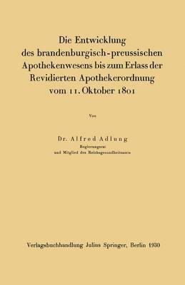 Die Entwicklung des brandenburgisch-preussischen Apothekenwesens bis zum Erlass der Revidierten Apothekerordnung vom 11. Oktober 1801 1
