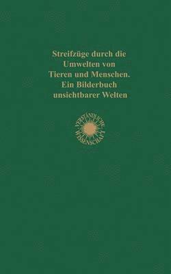 Streifzüge durch die Umwelten von Tieren und Menschen Ein Bilderbuch unsichtbarer Welten