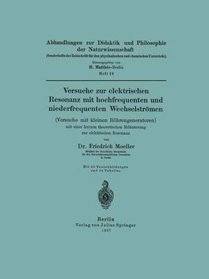 Versuche zur elektrischen Resonanz mit hochfrequenten und niederfrequenten Wechselströmen (Versuche mit kleinen Röhrengeneratoren) mit einer kurzen theoretischen Erläuterung zur elektrischen Resonanz