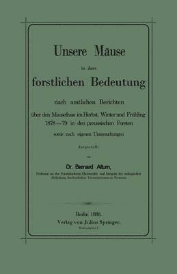 Bernhard Altum - Unsere Mäuse in ihrer forstlichen Bedeutung nach amtlichen Berichten über den Mausefrass im Herbst, Winter und Frühling 1878–79 in den preussischen Forsten sowie nach eigenen Untersuchungen dargestellt, Häftad
