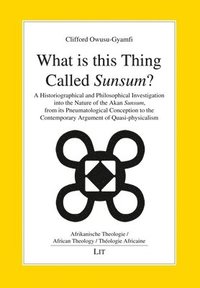 bokomslag What Is This Thing Called Sunsum?: A Historiographical and Philosophical Investigation Into the Nature of the Akan Sunsum, from Its Pneumatological Co