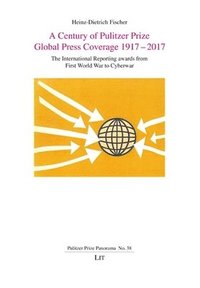 bokomslag A Century of Pulitzer Prize Global Press Coverage 1917-2017: The International Reporting Awards from First World War to Cyberwar