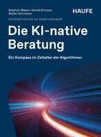Stephan Weber, Daniel Ehmann, Stefan Schmautz - Die KI-native Beratung, Inbunden