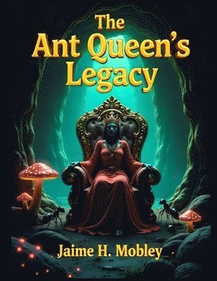 The Ant Queen's Legacy: Tales from the Underground Kingdom 1