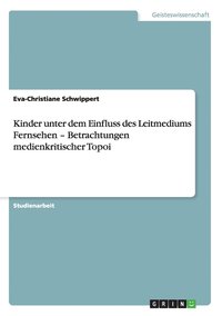 bokomslag Kinder Unter Dem Einfluss Des Leitmediums Fernsehen - Betrachtungen Medienkritischer Topoi