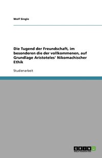 bokomslag Die Tugend der Freundschaft, im besonderen die der vollkommenen, auf Grundlage Aristoteles' Nikomachischer Ethik