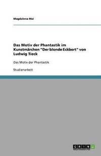 bokomslag Das Motiv der Phantastik im Kunstmarchen 'Der blonde Eckbert' von Ludwig Tieck