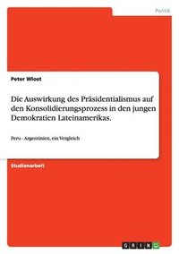 bokomslag Die Auswirkung des Prsidentialismus auf den Konsolidierungsprozess in den jungen Demokratien Lateinamerikas.