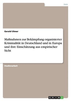 Maßnahmen zur Bekämpfung organisierter Kriminalität in Deutschland und in Europa und ihre Einschätzung aus empirischer Sicht