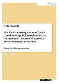 bokomslag Eine Unterrichtssequenz zum Thema "Distributionspolitik mittelständischer Unternehmen" im Ausbildungsberuf Bürokaufmann/Bürokauffrau
