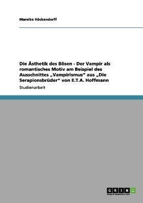 bokomslag Die sthetik des Bsen - Der Vampir als romantisches Motiv am Beispiel des Ausschnittes &quot;Vampirismus&quot; aus &quot;Die Serapionsbrder&quot; von E.T.A. Hoffmann