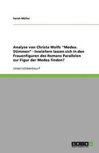 bokomslag Analyse von Christa Wolfs 'Medea. Stimmen' - Inwiefern lassen sich in den Frauenfiguren des Romans Parallelen zur Figur der Medea finden?