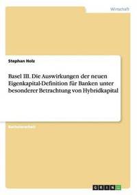 bokomslag Basel III. Die Auswirkungen der neuen Eigenkapital-Definition fr Banken unter besonderer Betrachtung von Hybridkapital