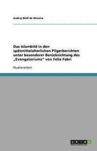 bokomslag Das Islambild in den spätmittelalterlichen Pilgerberichten unter besonderer Berücksichtung des "Evangatoriums" von Felix Fabri