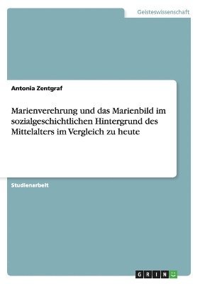 bokomslag Marienverehrung und das Marienbild im sozialgeschichtlichen Hintergrund des Mittelalters im Vergleich zu heute