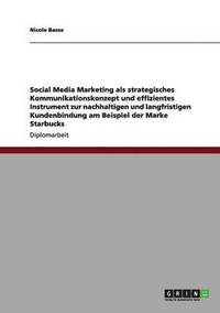 bokomslag Social Media Marketing ALS Strategisches Kommunikationskonzept Und Instrument Zur Kundenbindung Bei Der Marke Starbucks