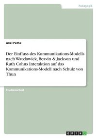 bokomslag Der Einfluss des Kommunikations-Modells nach Watzlawick, Beavin & Jackson und Ruth Cohns Interaktion auf das Kommunikations-Modell nach Schulz von Thun