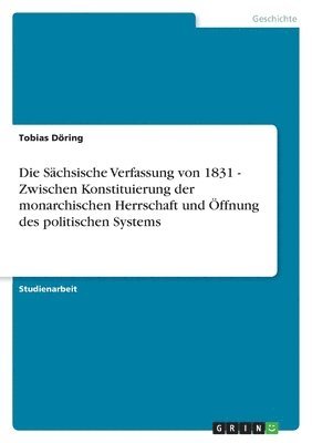 Tobias Döring - Sächsische Verfassung von 1831 - Zwischen Konstituierung der monarchischen Herrschaft und Öffnung des politischen Systems, Häftad