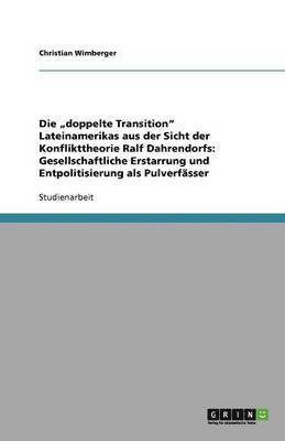 bokomslag Die "doppelte Transition" Lateinamerikas aus der Sicht der Konflikttheorie Ralf Dahrendorfs: Gesellschaftliche Erstarrung und Entpolitisierung als Pulverfässer