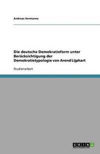 bokomslag Die deutsche Demokratieform unter Berücksichtigung der Demokratietypologie von Arend Lijphart