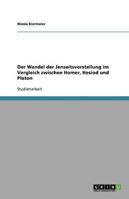 bokomslag Der Wandel der Jenseitsvorstellung im Vergleich zwischen Homer, Hesiod und Platon