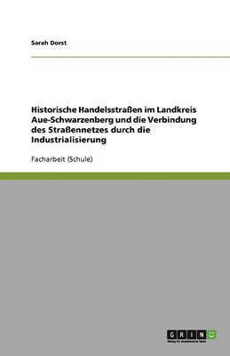 bokomslag Historische Handelsstrassen im Landkreis Aue-Schwarzenberg und die Verbindung des Strassennetzes durch die Industrialisierung