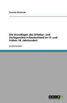 bokomslag Die Grundlagen Des Urheber- Und Verlagsrechts in Deutschland Im 17. Und Fruhen 18. Jahrhundert