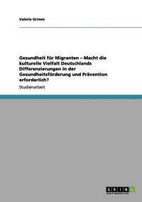 bokomslag Gesundheit fr Migranten - Macht die kulturelle Vielfalt Deutschlands Differenzierungen in der Gesundheitsfrderung und Prvention erforderlich?