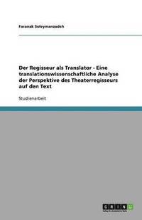 bokomslag Der Regisseur als Translator - Eine translationswissenschaftliche Analyse der Perspektive des Theaterregisseurs auf den Text