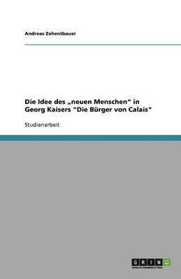 bokomslag Die Idee des "neuen Menschen" in Georg Kaisers "Die Bürger von Calais"
