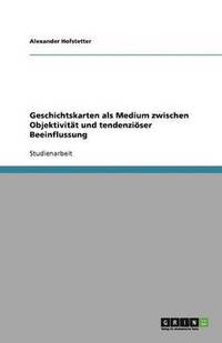 bokomslag Geschichtskarten als Medium zwischen Objektivitat und tendenzioeser Beeinflussung