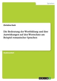 bokomslag Die Bedeutung Der Wortbildung Und Ihre Auswirkungen Auf Den Wortschatz Am Beispiel Romanischer Sprachen