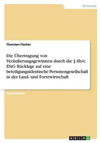 bokomslag Die bertragung von Veruerungsgewinnen durch die  6b/c EStG Rcklage auf eine beteiligungsidentische Personengesellschaft in der Land- und Forstwirtschaft