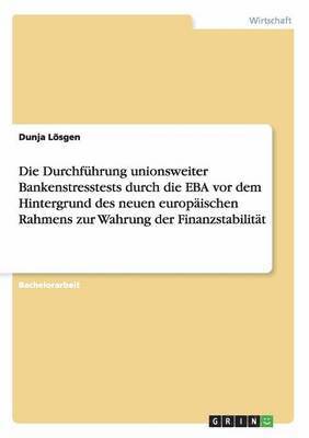 bokomslag Die Durchfhrung unionsweiter Bankenstresstests durch die EBA vor dem Hintergrund des neuen europischen Rahmens zur Wahrung der Finanzstabilitt