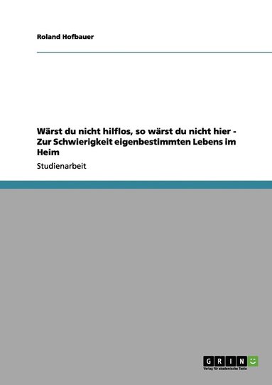 bokomslag Wrst du nicht hilflos, so wrst du nicht hier - Zur Schwierigkeit eigenbestimmten Lebens im Heim