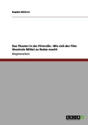 Theater in der Filmrolle. Wie sich der Film theatrale Mittel zu Nutze macht