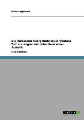 Die Philosophie Georg Bchners in 'Dantons Tod' als programmatischer Kern seiner sthetik 1
