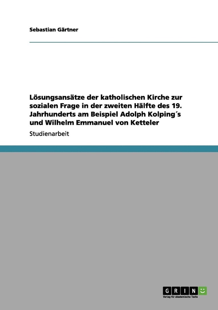 Lösungsansätze der katholischen Kirche zur sozialen Frage in der zweiten Hälfte des 19. Jahrhunderts am Beispiel Adolph Kolping´s und Wilhelm Emmanuel von Ketteler