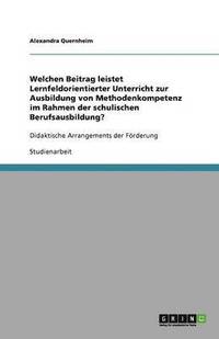 bokomslag Welchen Beitrag Leistet Lernfeldorientierter Unterricht Zur Ausbildung Von Methodenkompetenz Im Rahmen Der Schulischen Berufsausbildung?