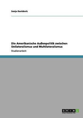 bokomslag Die Amerikanische Auenpolitik Zwischen Unilateralismus Und Multilateralismus