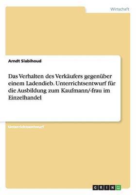 bokomslag Das Verhalten des Verkäufers gegenüber einem Ladendieb. Unterrichtsentwurf für die Ausbildung zum Kaufmann/-frau im Einzelhandel
