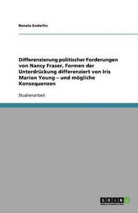 bokomslag Differenzierung politischer Forderungen von Nancy Fraser, Formen der Unterdrückung differenziert von Iris Marion Young -  und mögliche Konsequenzen