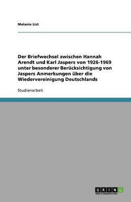 Der Briefwechsel Zwischen Hannah Arendt Und Karl Jaspers Von 1926-1969. Jaspers Anmerkungen Uber Die Wiedervereinigung Deutschlands 1