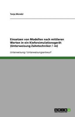 bokomslag Einsetzen Von Modellen Nach Mittleren Werten in Ein Kiefersimulationsgerat (Unterweisung Zahntechniker / -In)