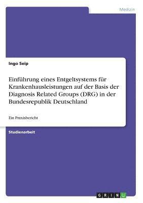 Einführung eines Entgeltsystems für Krankenhausleistungen auf der Basis der Diagnosis Related Groups (DRG) in der Bundesrepublik Deutschland